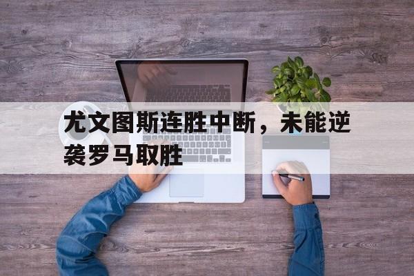 苹果手机-尤文图斯连胜中断,未能逆袭罗马取胜的原因