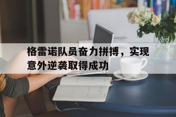 格雷诺队员奋力拼搏，实现意外逆袭取得成功(奥运场上运动健儿奋力拼搏的梦)